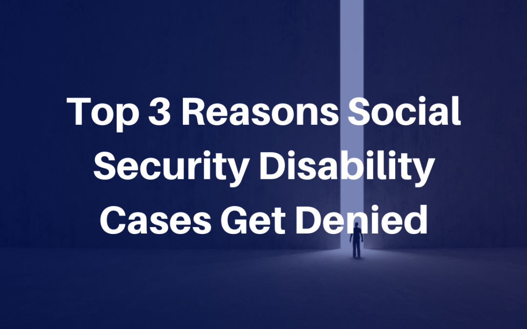Top 3 Reasons Social Security Disability Cases Get Denied