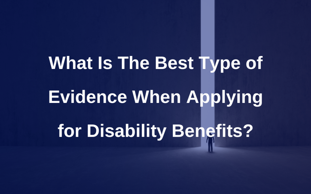 What is the best type of evidence when applying for Disability Benefits?