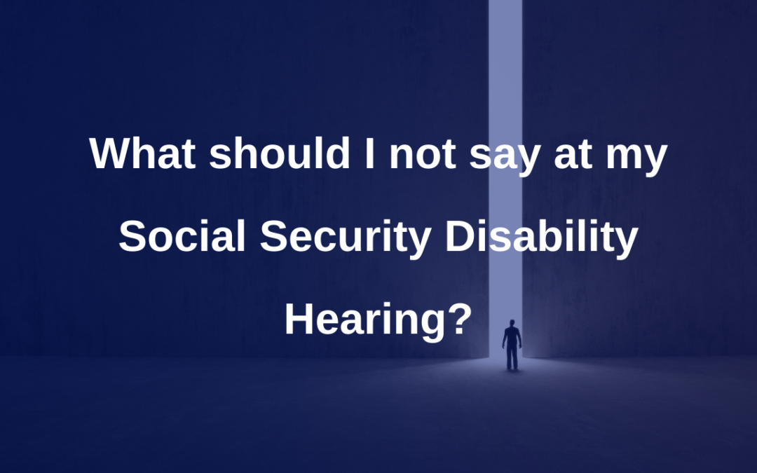What should I not say at my Social Security Disability Hearing