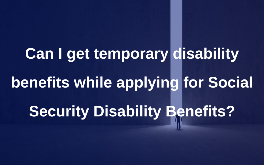 Can I get temporary disability benefits while applying for Social Security Disability Benefits?