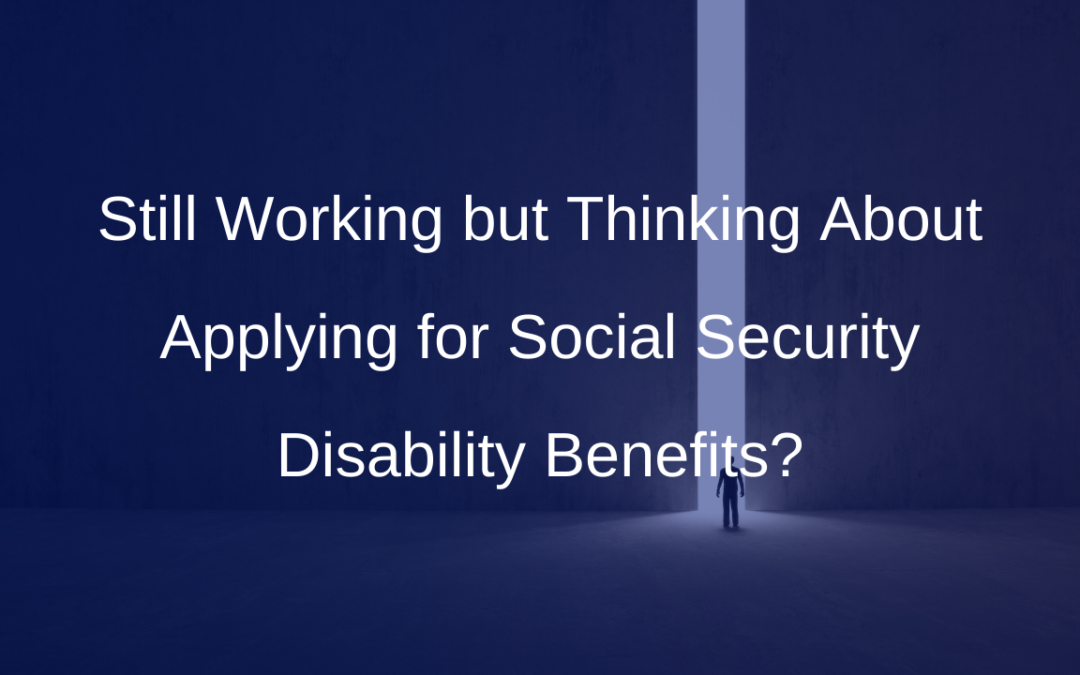 Still Working but Thinking About Applying for Social Security Disability Benefits?