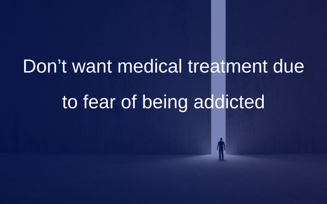 Don’t want medical treatment due to fear of being addicted