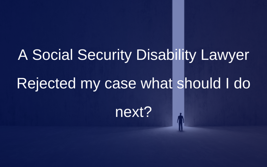 A Social Security Disability Lawyer Rejected my case what should I do next?