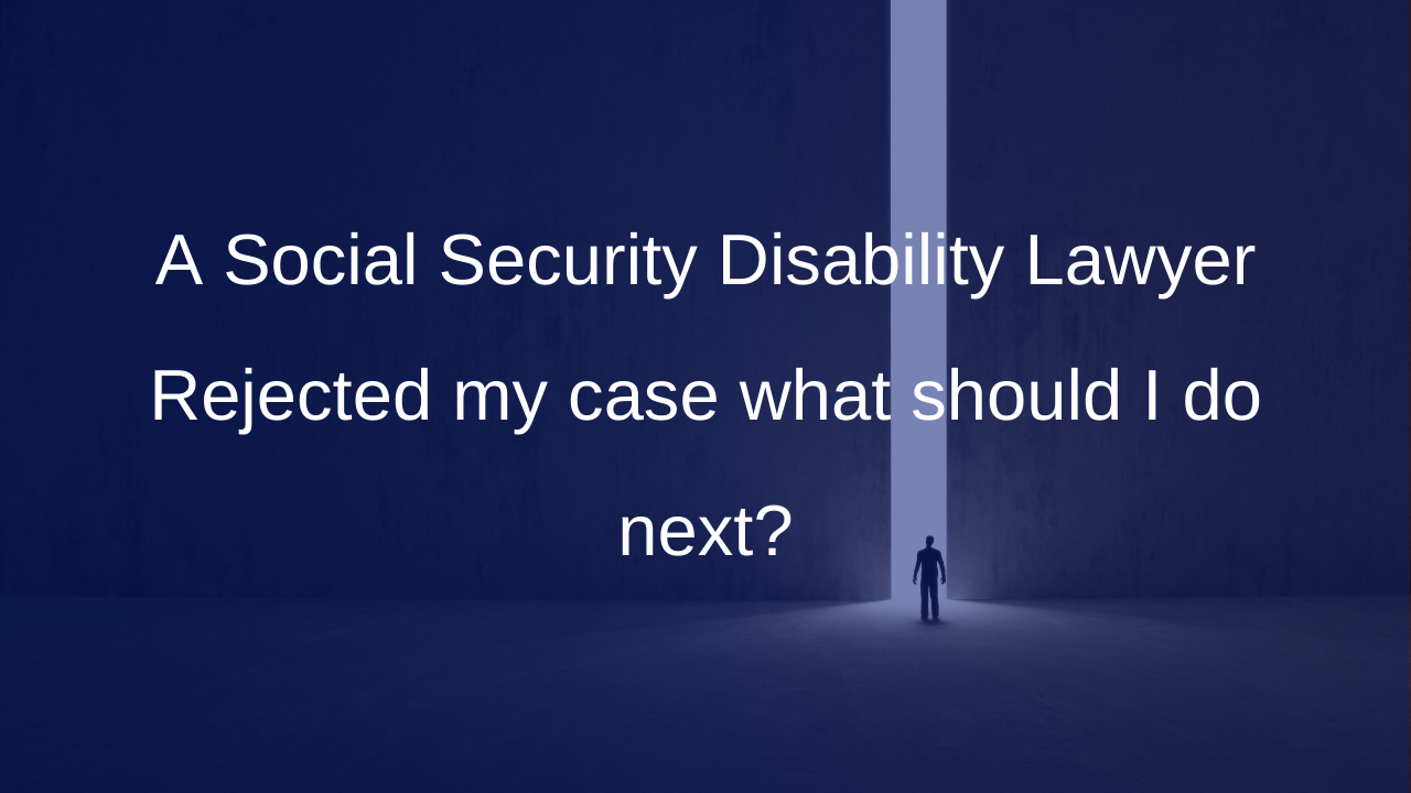 A Social Security Disability Lawyer Rejected my case what should I do next?